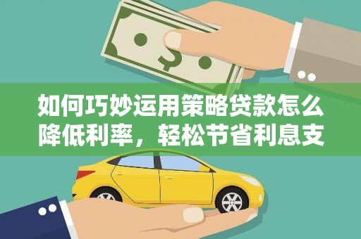 马尔康如何巧妙运用策略贷款怎么降低利率，轻松节省利息支出