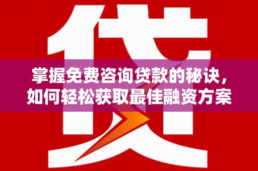 马尔康掌握免费咨询贷款的秘诀，如何轻松获取最佳融资方案