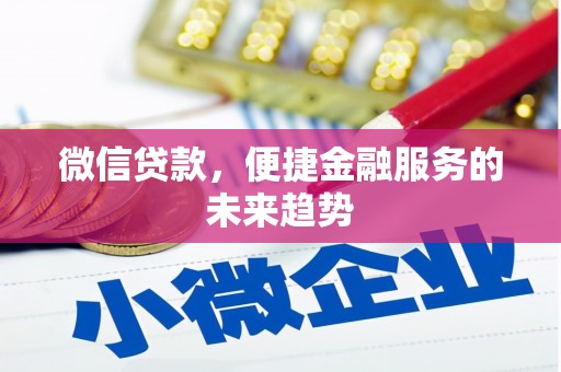 马尔康微信贷款，便捷金融服务的未来趋势