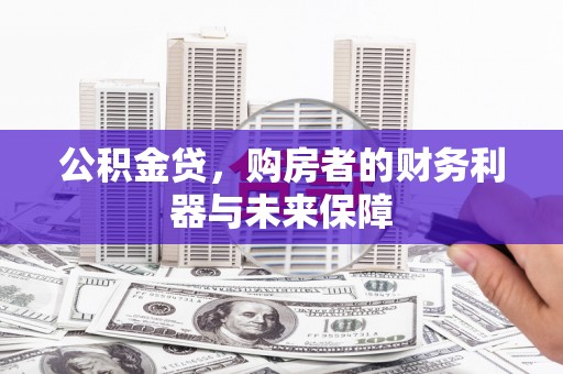 马尔康公积金贷，购房者的财务利器与未来保障