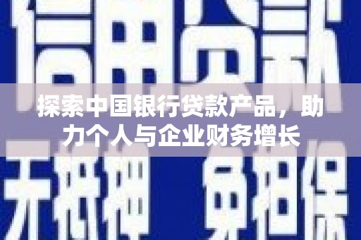 马尔康探索中国银行贷款产品，助力个人与企业财务增长