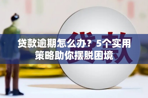 马尔康贷款逾期怎么办？5个实用策略助你摆脱困境
