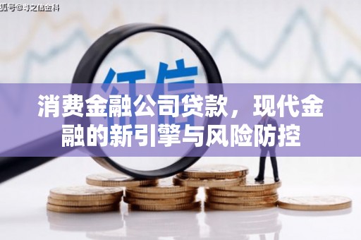 马尔康消费金融公司贷款，现代金融的新引擎与风险防控