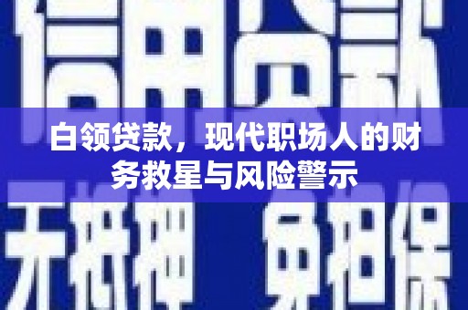 马尔康白领贷款，现代职场人的财务救星与风险警示