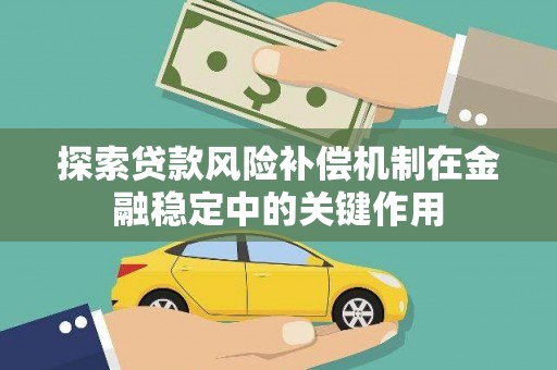 马尔康探索贷款风险补偿机制在金融稳定中的关键作用