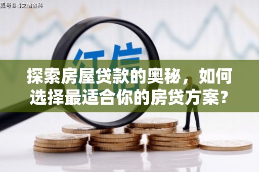 马尔康探索房屋贷款的奥秘，如何选择最适合你的房贷方案？