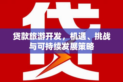 马尔康贷款旅游开发，机遇、挑战与可持续发展策略