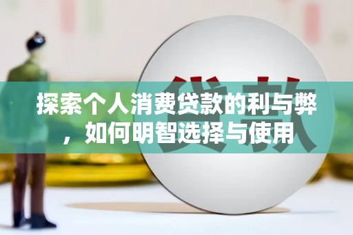 马尔康探索个人消费贷款的利与弊，如何明智选择与使用