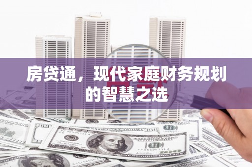 马尔康房贷通，现代家庭财务规划的智慧之选