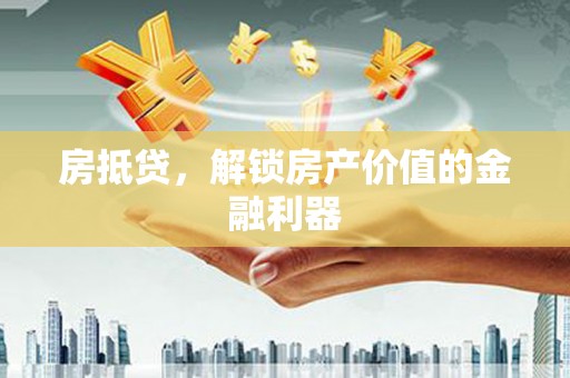 马尔康房抵贷，解锁房产价值的金融利器