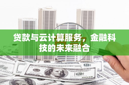 马尔康贷款与云计算服务，金融科技的未来融合