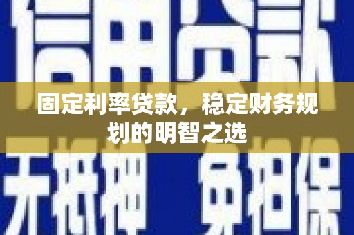马尔康固定利率贷款，稳定财务规划的明智之选