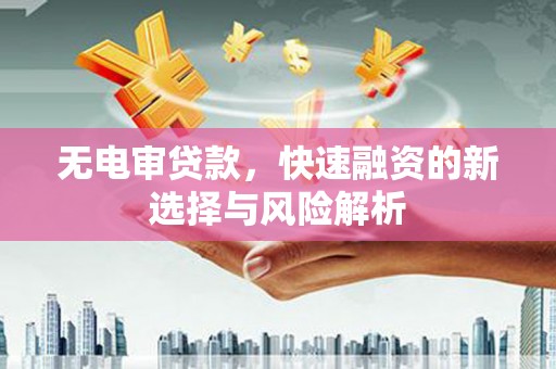 马尔康无电审贷款，快速融资的新选择与风险解析