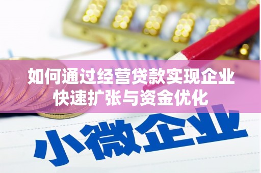 马尔康如何通过经营贷款实现企业快速扩张与资金优化