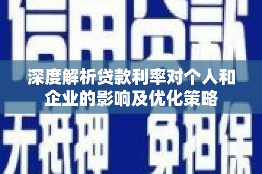 马尔康深度解析贷款利率对个人和企业的影响及优化策略