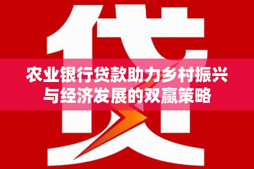 马尔康农业银行贷款助力乡村振兴与经济发展的双赢策略