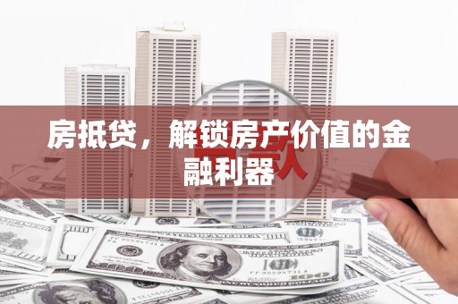 马尔康房抵贷，解锁房产价值的金融利器