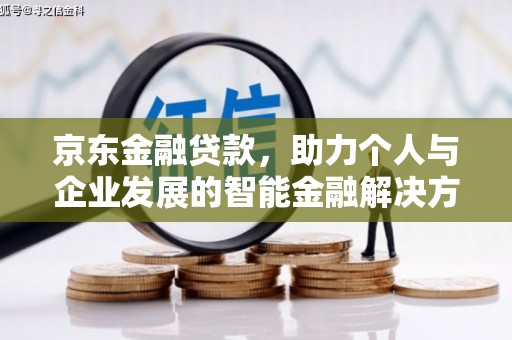 马尔康京东金融贷款，助力个人与企业发展的智能金融解决方案