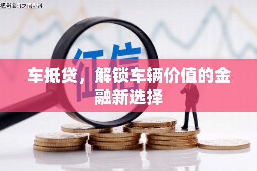 马尔康车抵贷，解锁车辆价值的金融新选择