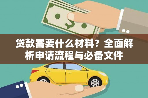 马尔康贷款需要什么材料？全面解析申请流程与必备文件
