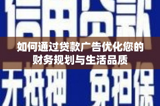 马尔康如何通过贷款广告优化您的财务规划与生活品质