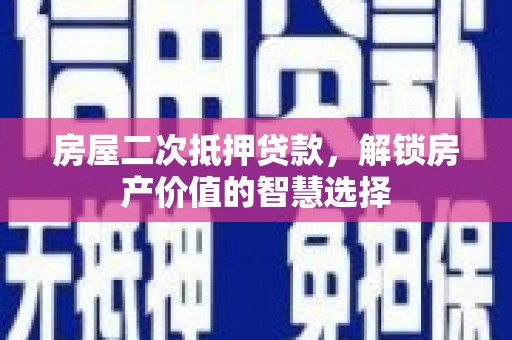 马尔康房屋二次抵押贷款，解锁房产价值的智慧选择