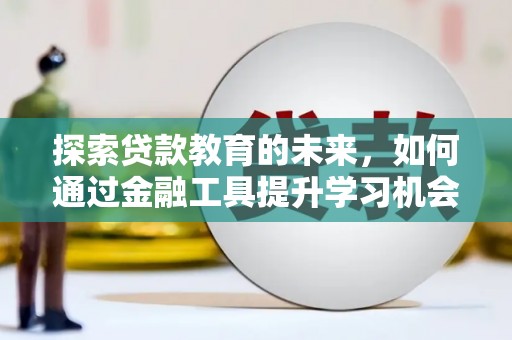 马尔康探索贷款教育的未来，如何通过金融工具提升学习机会