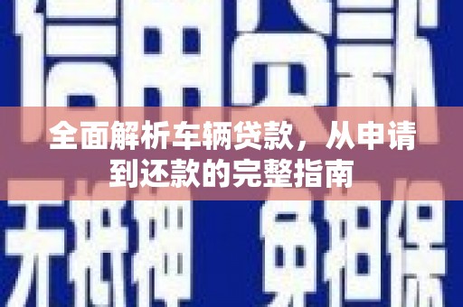马尔康全面解析车辆贷款，从申请到还款的完整指南