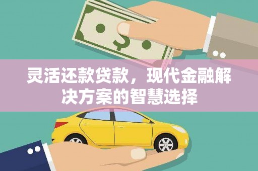 马尔康灵活还款贷款，现代金融解决方案的智慧选择