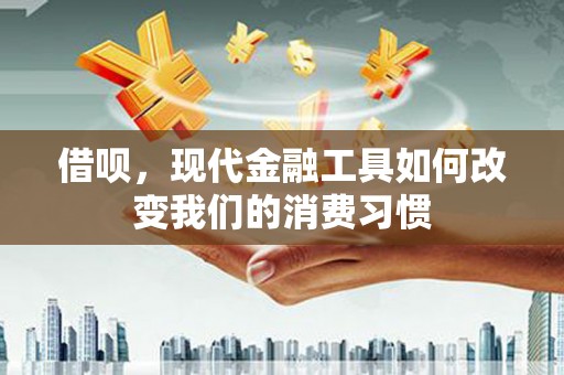 马尔康借呗，现代金融工具如何改变我们的消费习惯
