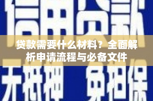 马尔康贷款需要什么材料？全面解析申请流程与必备文件