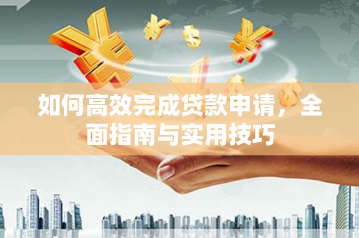 马尔康如何高效完成贷款申请，全面指南与实用技巧