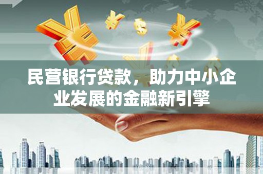 马尔康民营银行贷款，助力中小企业发展的金融新引擎