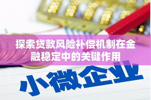 马尔康探索贷款风险补偿机制在金融稳定中的关键作用