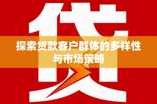 马尔康探索贷款客户群体的多样性与市场策略
