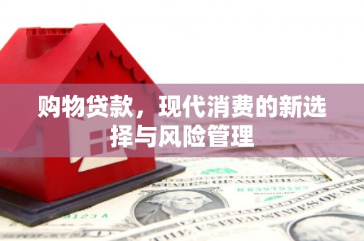 马尔康购物贷款，现代消费的新选择与风险管理