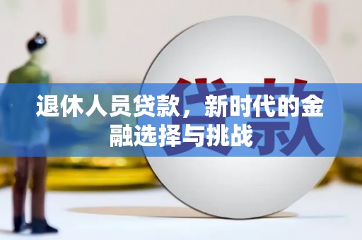 马尔康退休人员贷款，新时代的金融选择与挑战