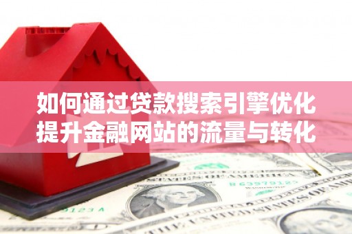马尔康如何通过贷款搜索引擎优化提升金融网站的流量与转化率