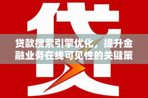 马尔康贷款搜索引擎优化，提升金融业务在线可见性的关键策略