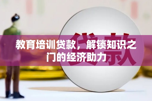 马尔康教育培训贷款，解锁知识之门的经济助力