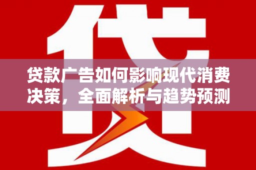 马尔康贷款广告如何影响现代消费决策，全面解析与趋势预测