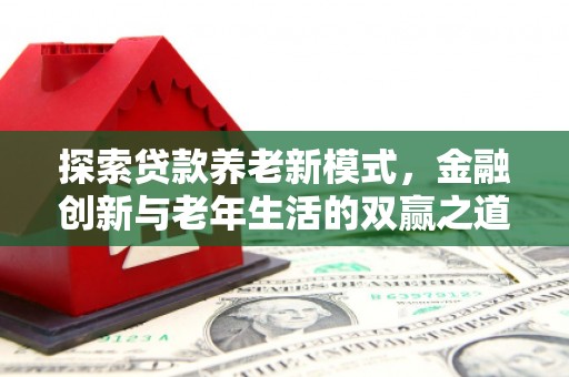 马尔康探索贷款养老新模式，金融创新与老年生活的双赢之道