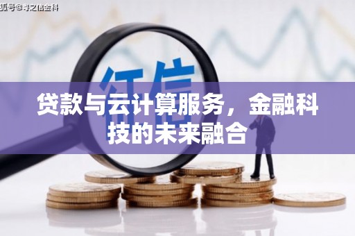 马尔康贷款与云计算服务，金融科技的未来融合