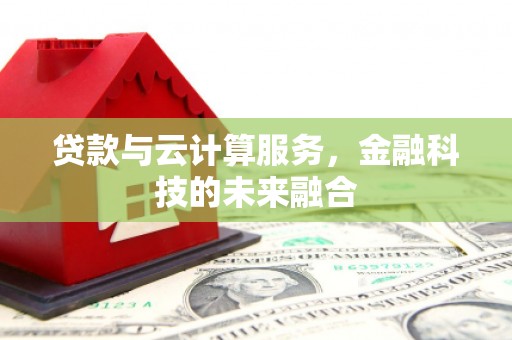 马尔康贷款与云计算服务，金融科技的未来融合