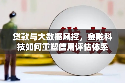 马尔康贷款与大数据风控，金融科技如何重塑信用评估体系