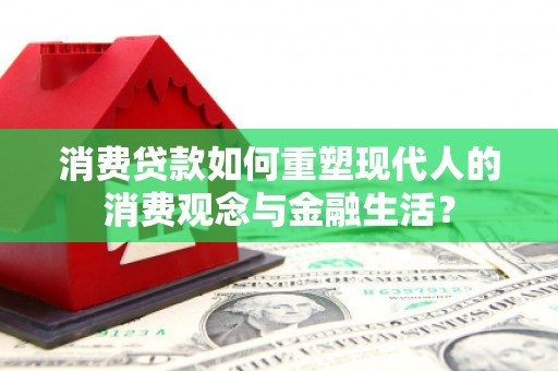 马尔康消费贷款如何重塑现代人的消费观念与金融生活？
