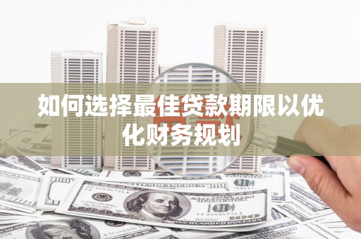 马尔康如何选择最佳贷款期限以优化财务规划