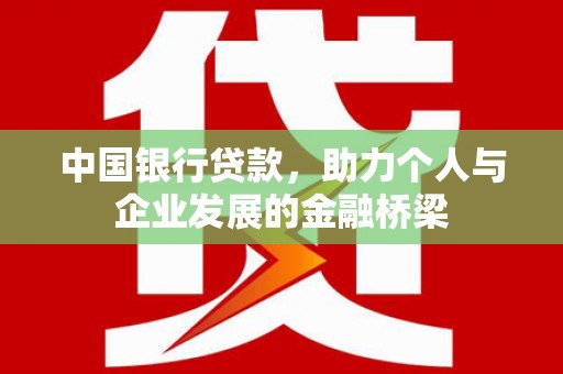 马尔康中国银行贷款，助力个人与企业发展的金融桥梁