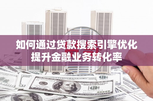 马尔康如何通过贷款搜索引擎优化提升金融业务转化率