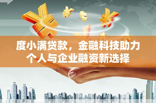 马尔康度小满贷款，金融科技助力个人与企业融资新选择